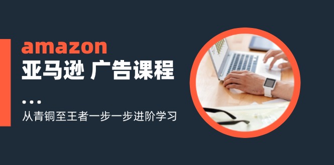 amazon亚马逊 广告课程:从青铜至王者一步一步进阶学习(16节-第1张图片-我要自学网 amazon亚马逊 广告课程:从青铜至王者一步一步进阶学习(16节-第1张图片-我要自学网