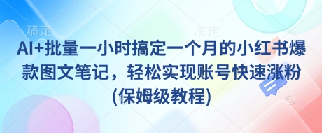 AI+批量一小时搞定一个月的小红书爆款图文笔记，轻松实现账号快速涨粉(保姆级教程)-第1张图片-我要自学网