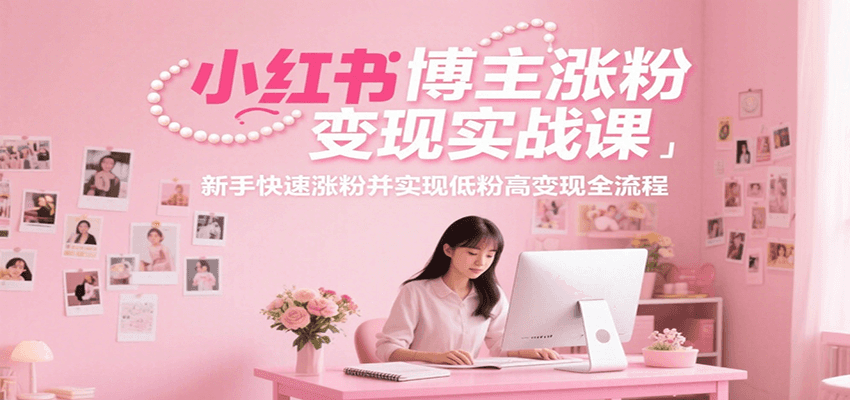 小红书博主涨粉变现实战课，新手快速涨粉并实现低粉高变现全流程-第1张图片-我要自学网