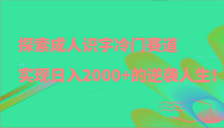 探索成人识字冷门赛道，实现日入2000+的逆袭人生！-第1张图片-我要自学网