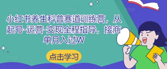小红书养生科普赛道训练营，从起号-运营-变现全程指导，接商单月入过W-第1张图片-我要自学网