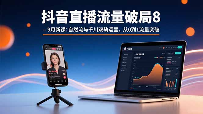 抖音直播流量破局8-9月新课：自然流与千川双轨运营，从0到1流量突破-第1张图片-我要自学网