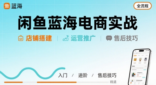 闲鱼蓝海电商实战,店铺搭建运营售后全流程-第1张图片-我要自学网 闲鱼蓝海电商实战,店铺搭建运营售后全流程-第1张图片-我要自学网