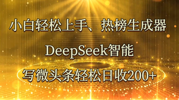 小白轻松上手、热榜生成器 DeepSeek智能写微头条轻松日收200+-第1张图片-我要自学网