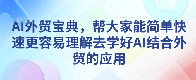 AI外贸宝典，帮大家能简单快速更容易理解去学好AI结合外贸的应用-第1张图片-我要自学网
