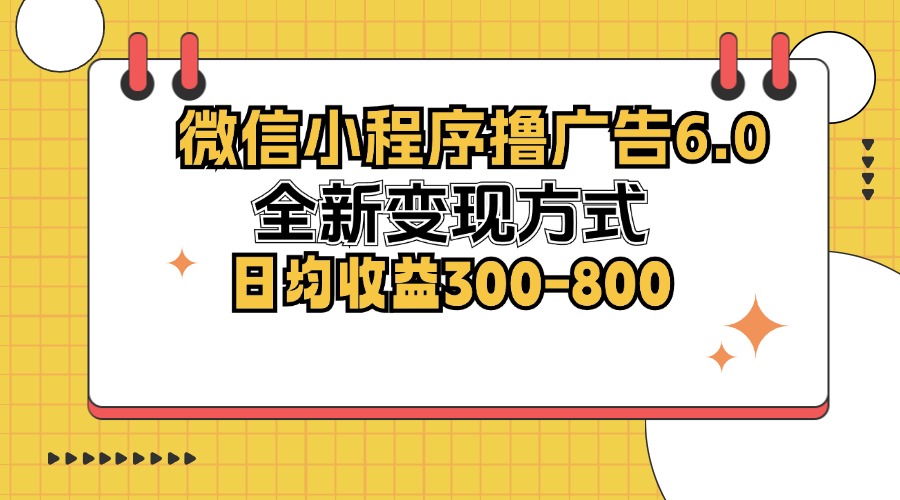 微信小程序撸广告6.0，全新变现方式，日均收益300-800-第1张图片-我要自学网