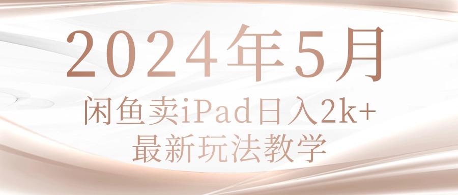 2024年5月闲鱼卖ipad日入2k，最新玩法教学-第1张图片-我要自学网