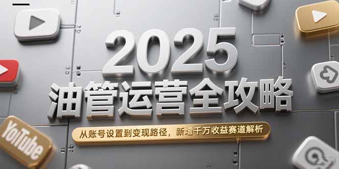 2025油管运营全攻略，从账号设置到变现路径，新增千万收益赛道解析-第1张图片-我要自学网