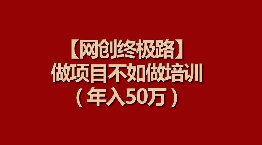 (9550期)【网创终极路】做项目不如做项目培训,年入50万-第1张图片-我要自学网 (9550期)【网创终极路】做项目不如做项目培训,年入50万-第1张图片-我要自学网