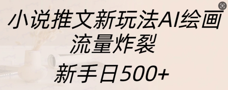 小说推文新玩法AI绘画，流量炸裂，新手日500+【揭秘】-第1张图片-我要自学网