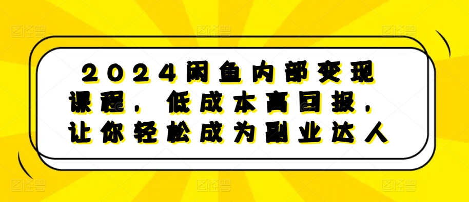 2024闲鱼内部变现课程，低成本高回报，让你轻松成为副业达人-第1张图片-我要自学网