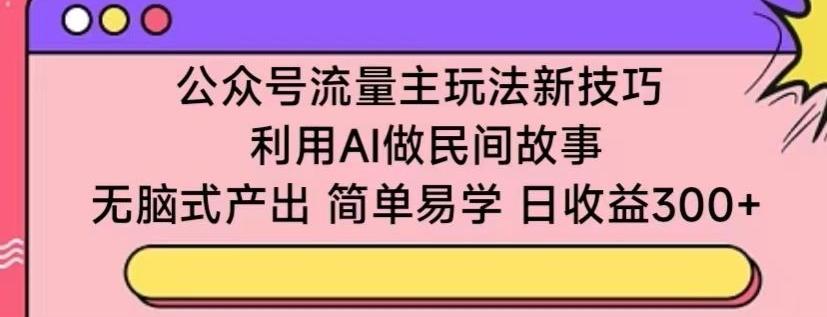 公众号流量主玩法新技巧,利用AI做民间故事 ,无脑式产出,简单易学,日收益300+【揭秘】-第1张图片-我要自学网 公众号流量主玩法新技巧,利用AI做民间故事 ,无脑式产出,简单易学,日收益300+【揭秘】-第1张图片-我要自学网