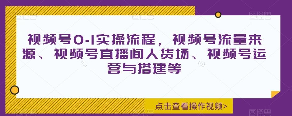 视频号0-1实操流程,视频号流量来源、视频号直播间人货场、视频号运营与搭建等-第1张图片-我要自学网 视频号0-1实操流程,视频号流量来源、视频号直播间人货场、视频号运营与搭建等-第1张图片-我要自学网