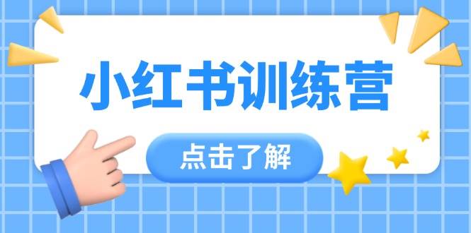 小红书训练营，助小白入门，掌握技巧变达人，课程实操又全面(12节课)-第1张图片-我要自学网