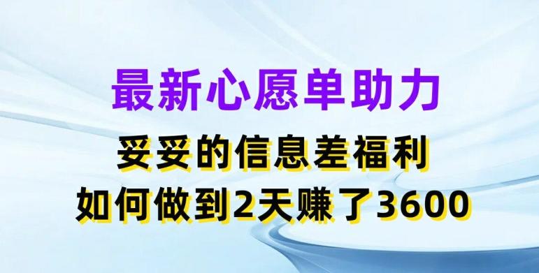 最新心愿单助力，妥妥的信息差福利，两天赚了3.6K【揭秘】-第1张图片-我要自学网
