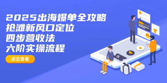 2025出海爆单全攻略:抢滩新风口定位+四步营收法+六阶实操流程-第1张图片-我要自学网 2025出海爆单全攻略:抢滩新风口定位+四步营收法+六阶实操流程-第1张图片-我要自学网