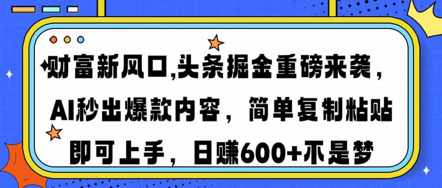 财富新风口,头条掘金重磅来袭AI秒出爆款内容简单复制粘贴即可上手，日…-第1张图片-我要自学网
