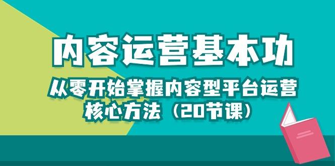 内容运营-基本功：从零开始掌握内容型平台运营核心方法(20节课-第1张图片-我要自学网