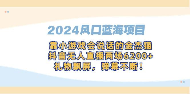 2024风口蓝海项目，靠小游戏会说话的金杰猫，抖音无人直播两场6200+，礼…-第1张图片-我要自学网