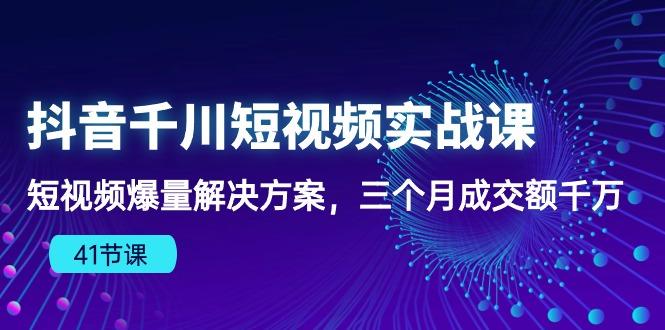 抖音千川短视频实战课：短视频爆量解决方案，三个月成交额千万(41节课-第1张图片-我要自学网