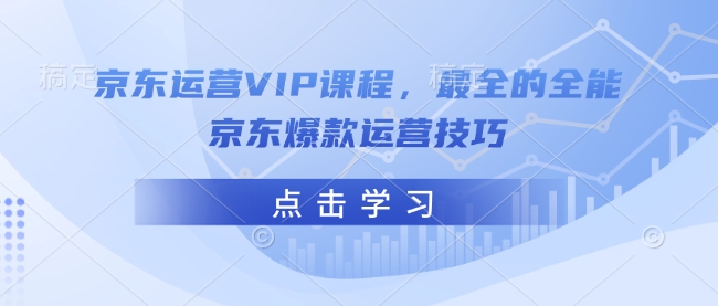 京东运营VIP课程，最全的全能京东爆款运营技巧-第1张图片-我要自学网