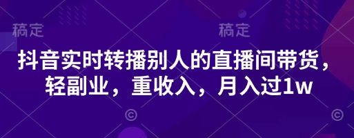 抖音实时转播别人的直播间带货，轻副业，重收入，月入过1w-第1张图片-我要自学网
