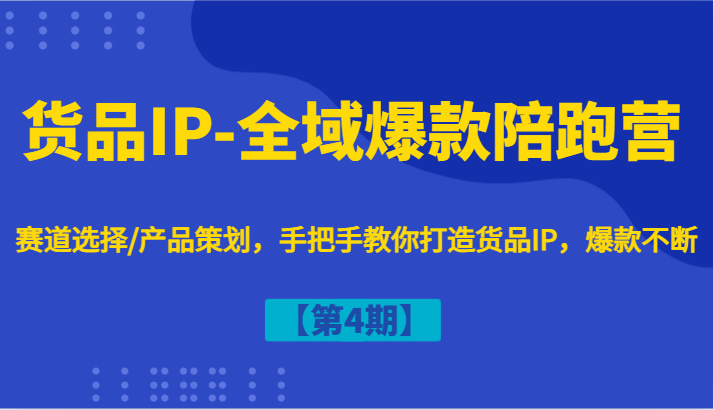 货品IP-全域爆款陪跑营【第4期】赛道选择/产品策划，手把手教你打造货品IP，爆款不断-第1张图片-我要自学网