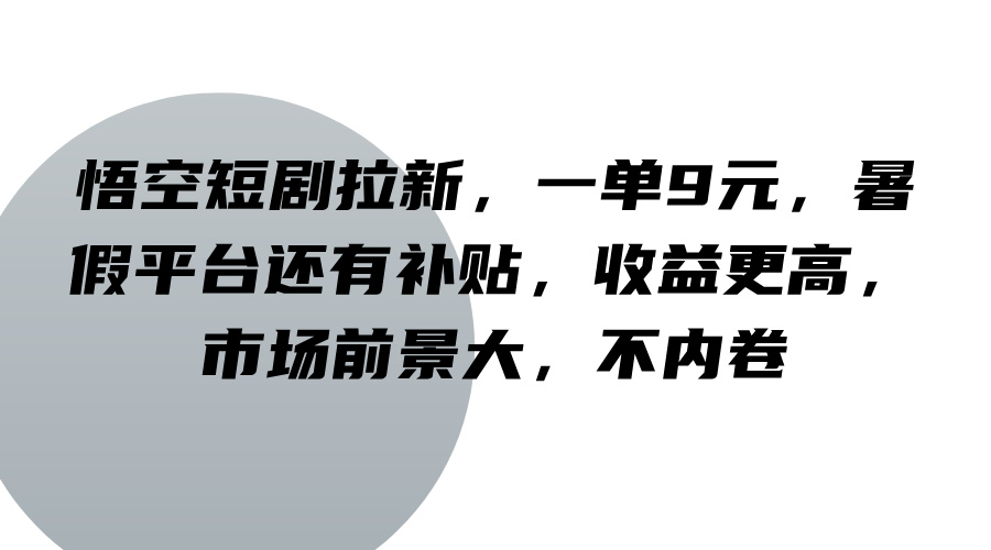 悟空短剧拉新，一单9元，暑假平台还有补贴，收益更高，市场前景大，不内卷-第1张图片-我要自学网