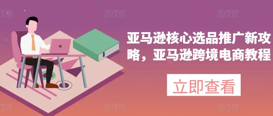 亚马逊核心选品推广新攻略,亚马逊跨境电商教程-第1张图片-我要自学网 亚马逊核心选品推广新攻略,亚马逊跨境电商教程-第1张图片-我要自学网
