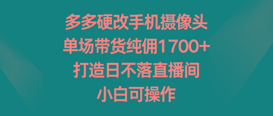 多多硬改手机摄像头,单场带货纯佣1700+,打造日不落直播间,小白可操作-第1张图片-我要自学网 多多硬改手机摄像头,单场带货纯佣1700+,打造日不落直播间,小白可操作-第1张图片-我要自学网