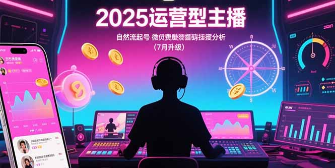 2025运营型主播：自然流起号，微付费投放技巧，罗盘数据深度解析(7月更新-第1张图片-我要自学网
