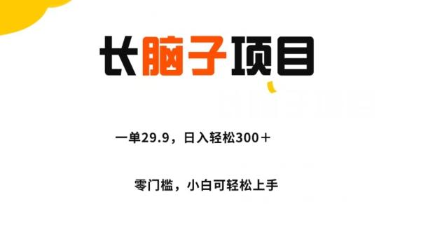 长脑子项目，一单29.9，日入轻松300＋，零门槛操作-第1张图片-我要自学网