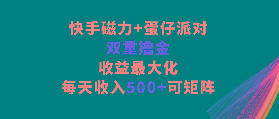 快手磁力+蛋仔派对，双重撸金，收益最大化，每天收入500+，可矩阵-第1张图片-我要自学网