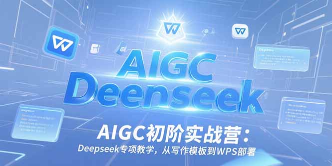 AIGC初阶实战营：Deepseek专项教学，从写作模板到WPS部署-第1张图片-我要自学网