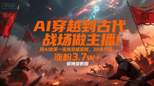 AI穿越到古代战场做主播!用AI做第一视角穿越视频,38条作品,涨粉3.7w+,保姆级教程-第1张图片-我要自学网 AI穿越到古代战场做主播!用AI做第一视角穿越视频,38条作品,涨粉3.7w+,保姆级教程-第1张图片-我要自学网