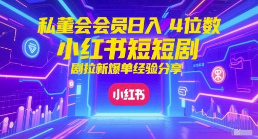 私董会会员日入4位数小红书红果短剧拉新爆单经验分享-第1张图片-我要自学网
