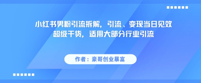 小红书男粉引流拆解,引流、变现当日见效超级干货,适用大部分行业引流-第1张图片-我要自学网 小红书男粉引流拆解,引流、变现当日见效超级干货,适用大部分行业引流-第1张图片-我要自学网