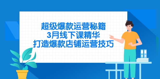 超级爆款运营秘籍，3月线下课精华，打造爆款店铺运营技巧-第1张图片-我要自学网