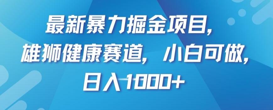 最新暴力掘金项目，雄狮健康赛道，小白可做，日入1000+【揭秘】-第1张图片-我要自学网