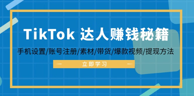 TikTok&达人赚钱秘籍 手机设置/账号注册/素材/带货/爆款视频/提现方法-第1张图片-我要自学网