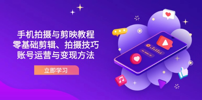 抖音手机拍摄与剪映教程：零基础剪辑、拍摄技巧到账号运营与变现方法-第1张图片-我要自学网