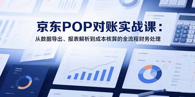 2025京东POP对账实战课:从数据导出、报表解析到成本核算的全流程财务处理-第1张图片-我要自学网 2025京东POP对账实战课:从数据导出、报表解析到成本核算的全流程财务处理-第1张图片-我要自学网