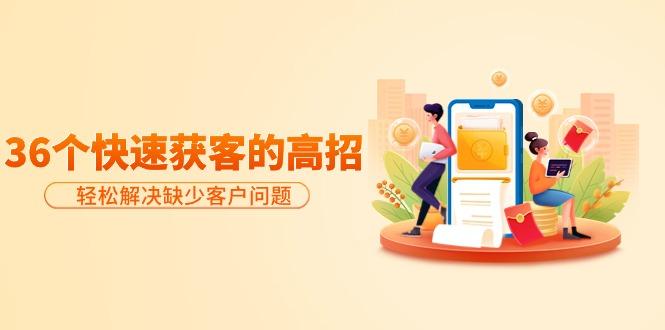 (9644期)分享36个快速获客的高招:轻松解决缺少客户问题,有效才是硬道理-第1张图片-我要自学网 (9644期)分享36个快速获客的高招:轻松解决缺少客户问题,有效才是硬道理-第1张图片-我要自学网