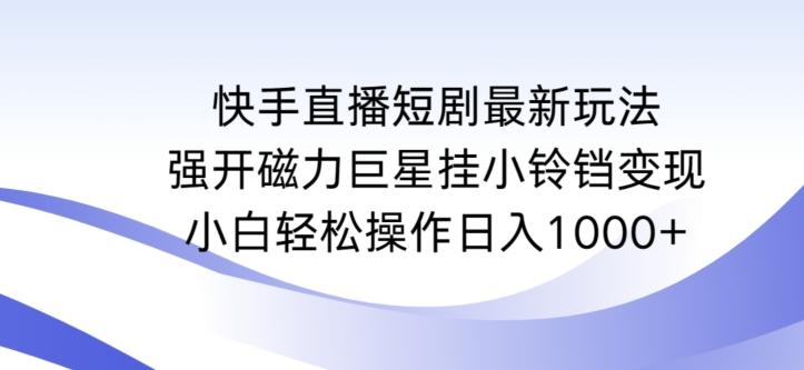 快手直播短剧最新玩法,强开磁力巨星挂小铃铛变现,小白轻松操作日入1000+【揭秘】-第1张图片-我要自学网 快手直播短剧最新玩法,强开磁力巨星挂小铃铛变现,小白轻松操作日入1000+【揭秘】-第1张图片-我要自学网