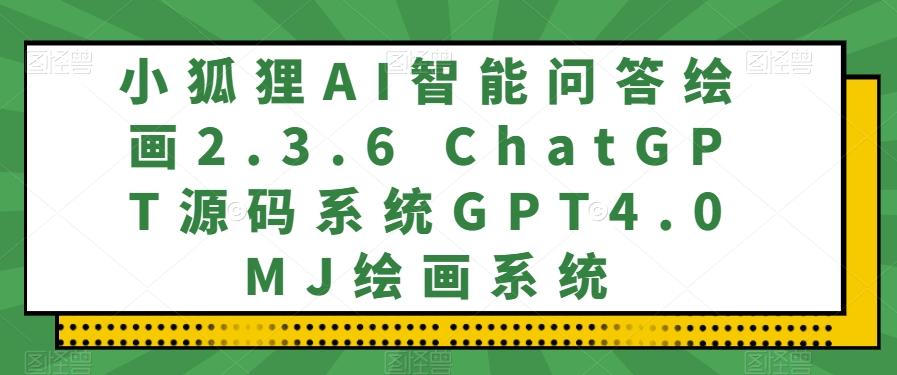 小狐狸AI智能问答绘画2.3.6 ChatGPT源码系统GPT4.0MJ绘画系统-第1张图片-我要自学网