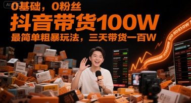 0基础，0粉丝，抖音带货100W，最简单粗暴玩法，三天带货一百W-第1张图片-我要自学网