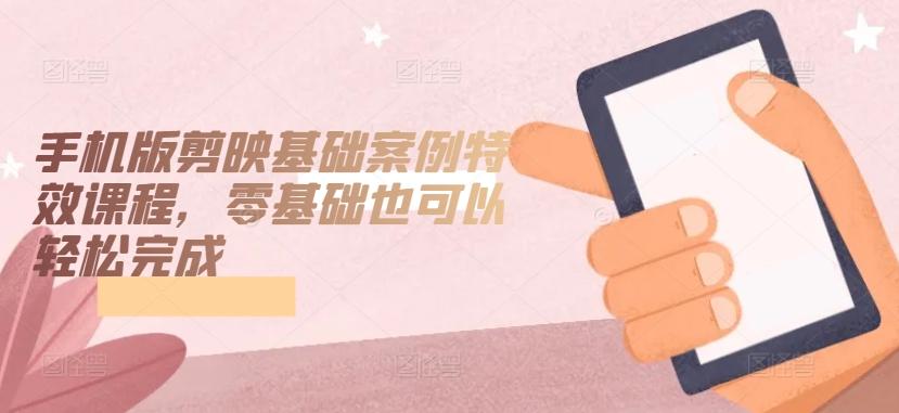 手机版剪映基础案例特效课程,零基础也可以轻松完成-第1张图片-我要自学网 手机版剪映基础案例特效课程,零基础也可以轻松完成-第1张图片-我要自学网