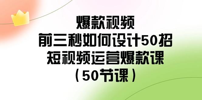 爆款视频前三秒如何设计50招：短视频运营爆款课(50节课)-第1张图片-我要自学网