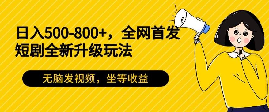 日入500-800+，全网首发短剧全新玩法，无脑发视频，坐等收益-第1张图片-我要自学网