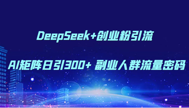 DeepSeek+创业粉引流 AI矩阵日引300+ 副业人群流量密码-第1张图片-我要自学网